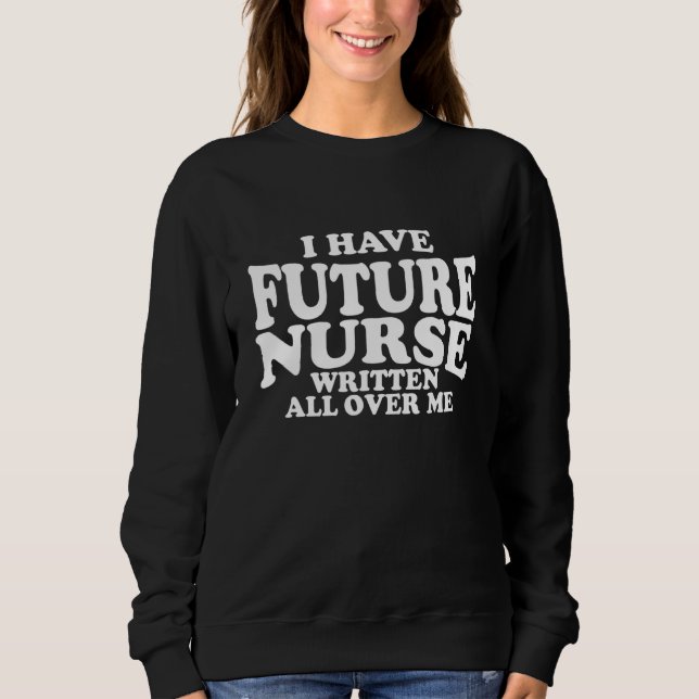 Nursing Students Future Nurse Written All Over Me Sweatshirt (Front)
