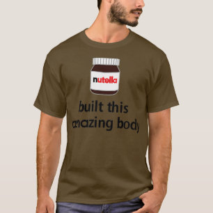 Nutella Built this Amazing Body!  T-Shirt