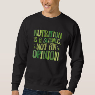 Nutrition is a Science Not An Opinion Nutritionist Sweatshirt
