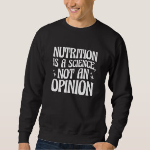 Nutrition is a Science Not An Opinion Nutritionist Sweatshirt