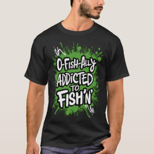 O-FISH-ALLY ADDICTED TO FISH'N T-Shirt