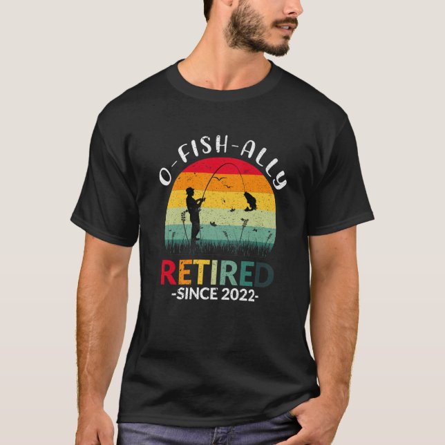 O-Fish-Ally Retired 2022 Fisherman Fishing Retirem T-Shirt (Front)