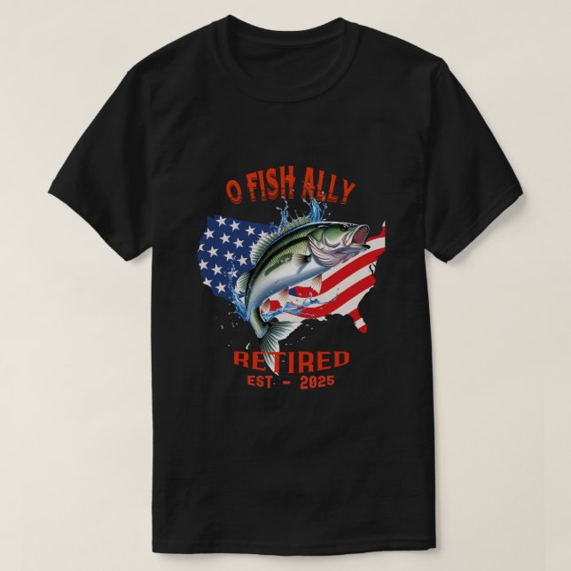 "O-FISH-ALLY Retired:Proud, Free, and Fishing 2025 T-Shirt (Design Front)