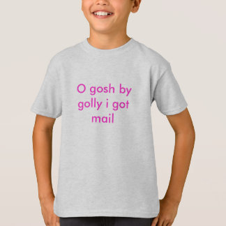 O gosh by golly i got mail T-Shirt