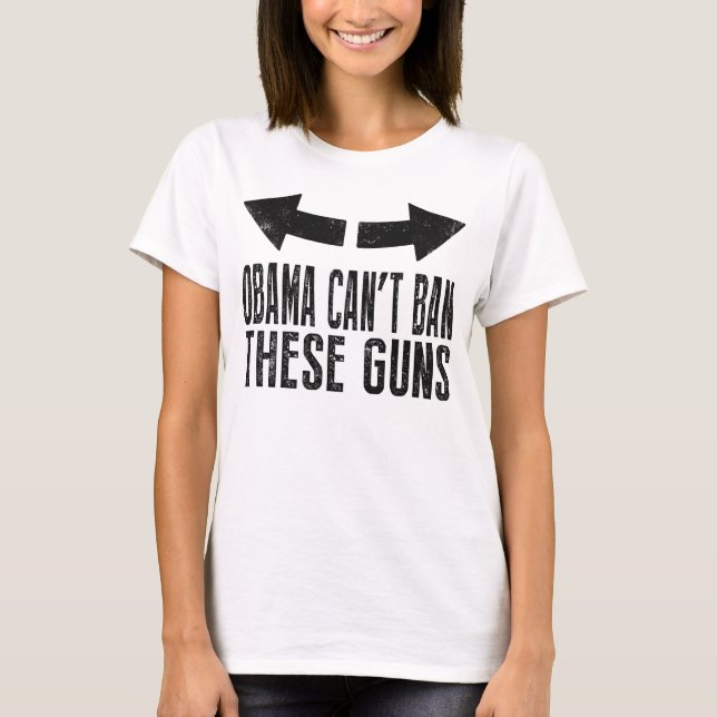 Obama Can't Ban These Guns T-Shirt (Front)