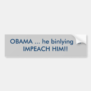 OBAMA ... he binlying ... IMPEACH HIM!! Bumper Sticker