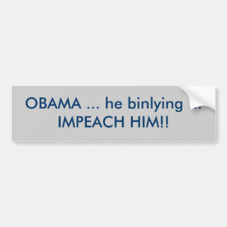 OBAMA ... he binlying ... IMPEACH HIM!! Bumper Sticker