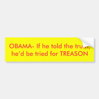 OBAMA- If he told the truth,he’d be tried for T... Bumper Sticker