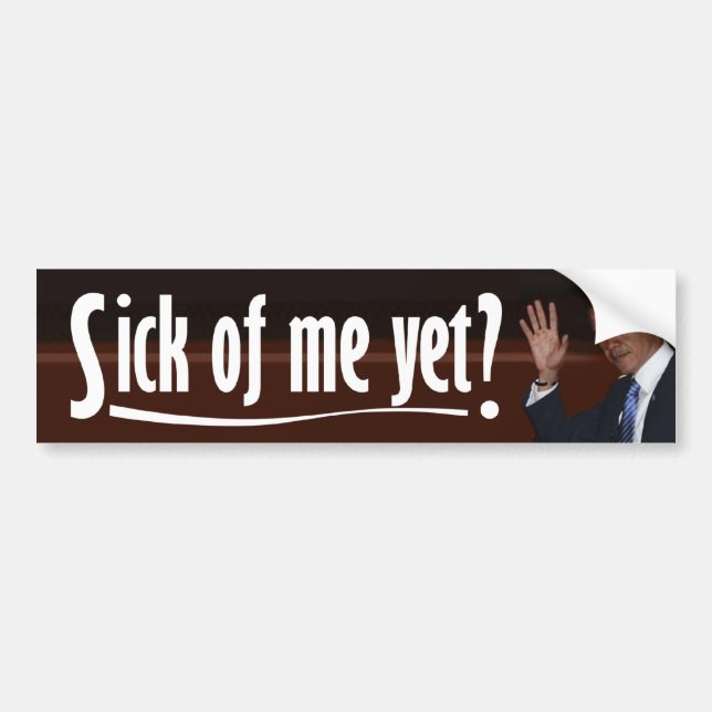 Obama: Sick of Me Yet? Bumper Sticker (Front)