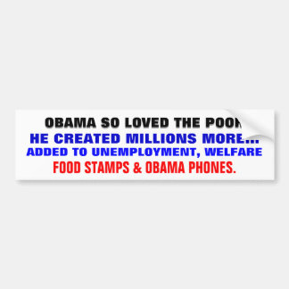 OBAMA SO LOVED THE POOR ..HE CREATED MORE OF THEM. BUMPER STICKER