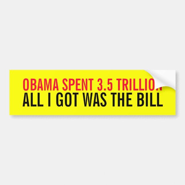 OBAMA SPENT 3.5 TRILLION ALL I GOT WAS THE BILL BUMPER STICKER (Front)