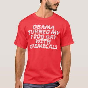 OBAMA Turned My Frog Gay With Chemicals 1 1 T-Shirt