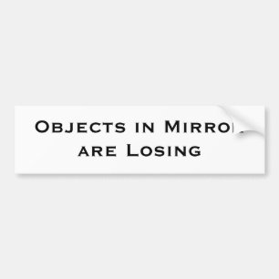 Objects in Mirror are Losing Bumper Sticker