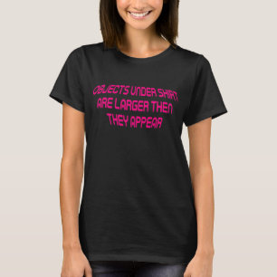 OBJECTS UNDER ARE LARGER THEN THEY APPEAR  re T-Shirt