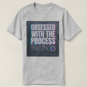 OBSESSED WITH THE PROCESS Tshirts