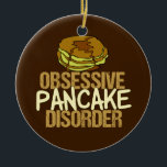 Obsessive Pancake Disorder Funny Breakfast Ceramic Tree Decoration<br><div class="desc">I'm obsessed with pancakes and breakfast food. A little brunch humour gift that features a short stack drizzling with delicious maple syrup next to the words Obsessive Pancake Disorder.</div>