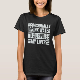 Occasionally I Drink Water To Surprise My Liver  S T-Shirt