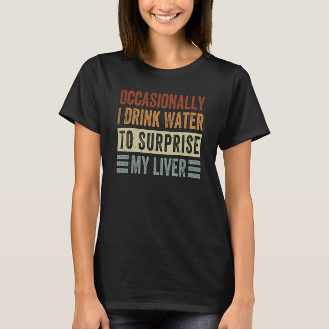 Occasionally I Drink Water To Surprise My Liver Sa T-Shirt (Front)