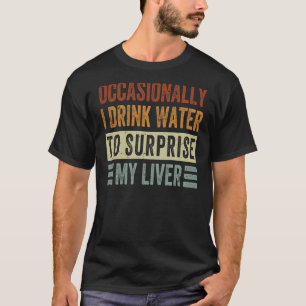 Occasionally I Drink Water To Surprise My Liver Sa T-Shirt