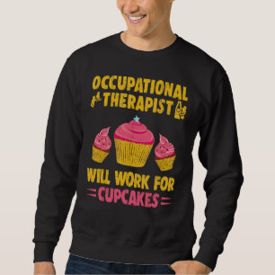 Occupational Therapist Will Work For Cupcakes Ot T Sweatshirt