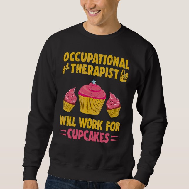 Occupational Therapist Will Work For Cupcakes Ot T Sweatshirt (Front)