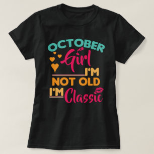 October Girl, I'm Not Old, I'm Classic T-Shirt