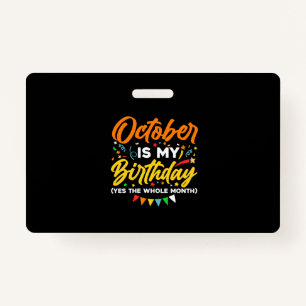October Is My Birthday The Whole Month October ID Badge