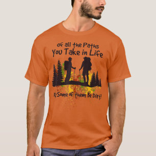 Of All The Paths You Take May Some Of Them Be Dirt T-Shirt
