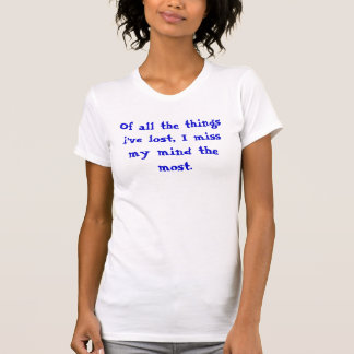 Of all the things i've lost, I miss my mind the... T-Shirt