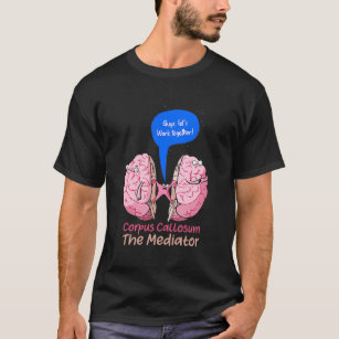of Corpus Callosum The Mediator of the two lobes o T-Shirt