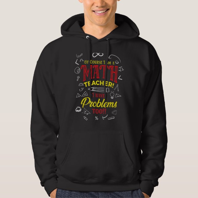 Of Course I Am A Math Teacher I Have Problems Too Hoodie (Front)