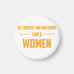 Of course I am awesome I am a Women Magnet