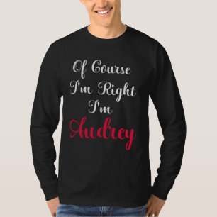 Of Course I am Right I am Audrey T-Shirt