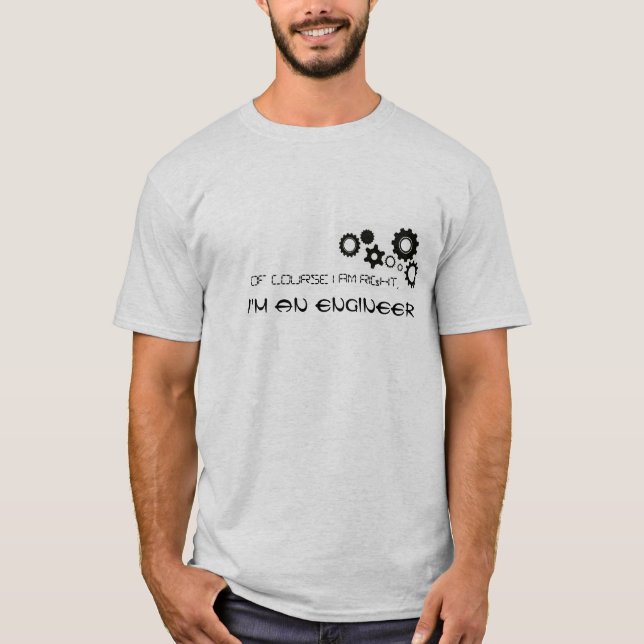 Of course I am right, I'm an engineer T-shirt (Front)
