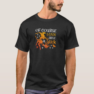Of Course I Can Drive A Stick Funny Witch Hallowee T-Shirt