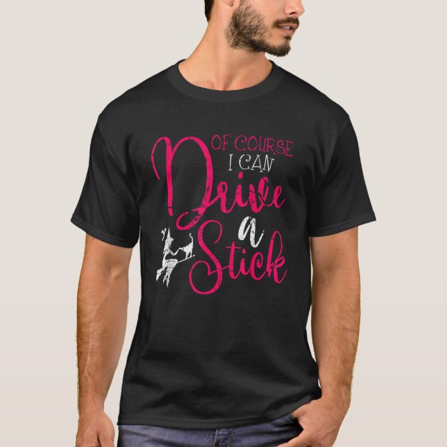 Of Course I Can Drive A Stick Witch Funny Hallowee T-Shirt (Front)