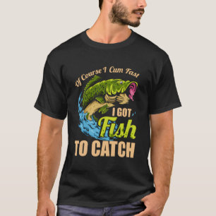 Of Course I Come Fast I Got Fish To Catch Fishing T-Shirt
