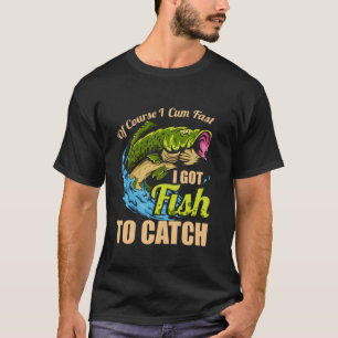 Of Course I Come Fast I Got Fish To Catch Fishing  T-Shirt