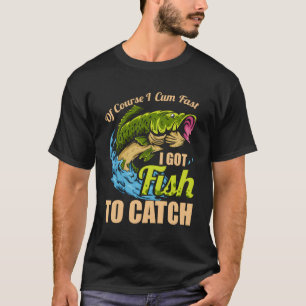 Of Course I Come Fast I Got Fish To Catch Fishing T-Shirt