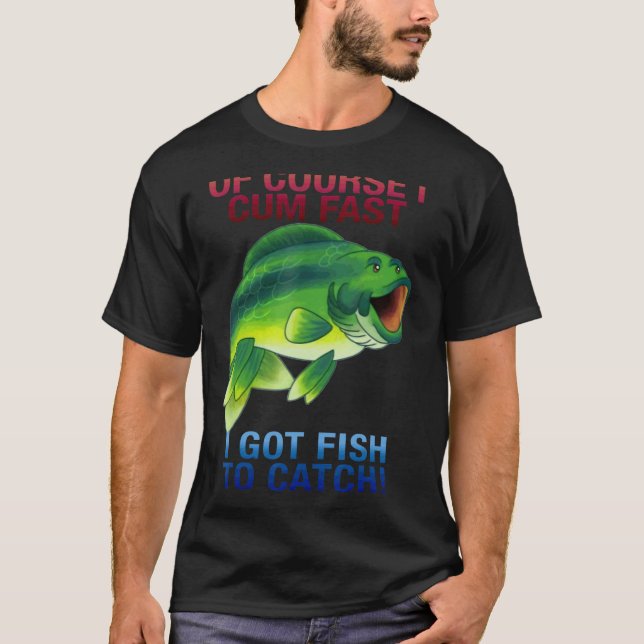 Of Course I Come Fast I Got Fish To Catch T-Shirt (Front)