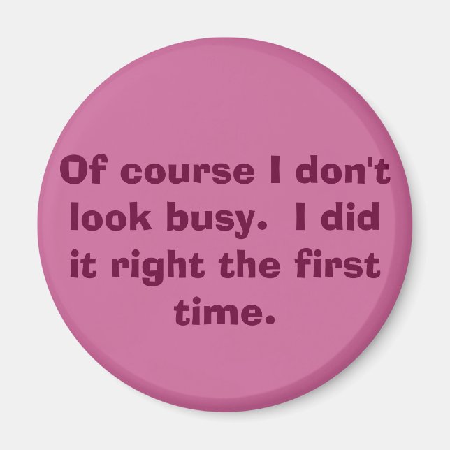 Of course I don't look busy.  I did it right th... Magnet (Front)