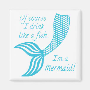 Of course I drink like a fish I'm a mermaid Magnet