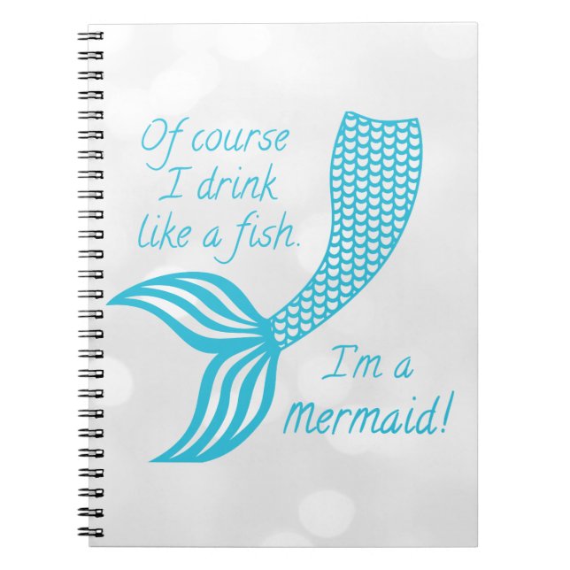 Of course I drink like a fish, I'm a mermaid Notebook (Front)