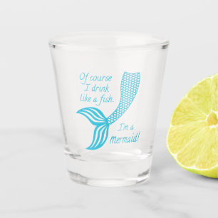 Of course I drink like a fish I'm a mermaid Shot Glass