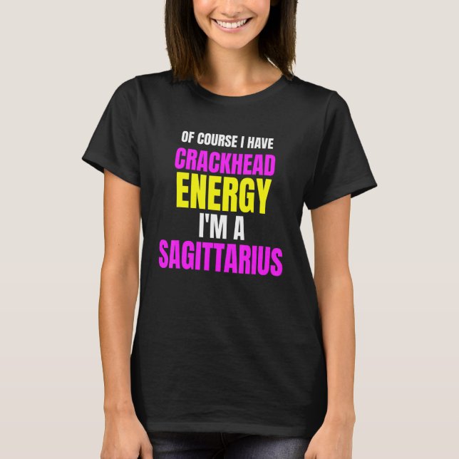 Of Course I Have Crackhead Energy Im A Sagittarius T-Shirt (Front)