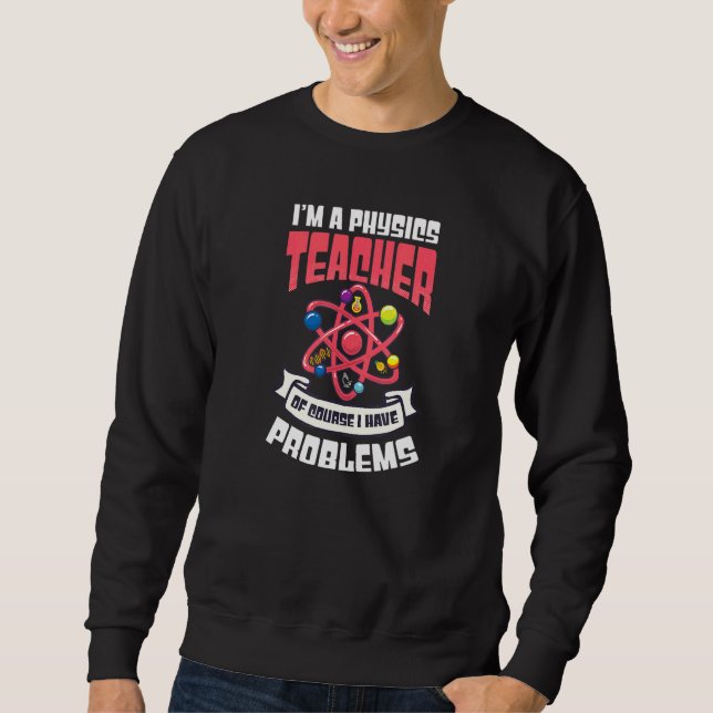 Of Course I Have Problems  Physics Teacher Sweatshirt (Front)