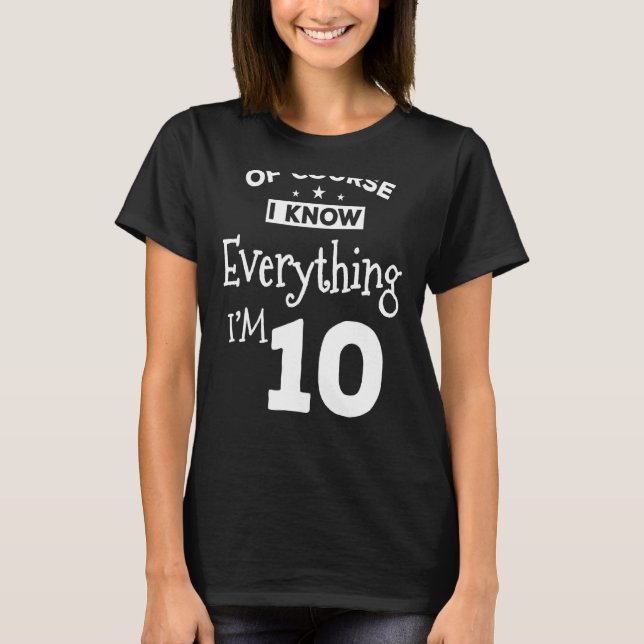 Of Course I Know Everything Im 10 10th Birthday T-Shirt (Front)
