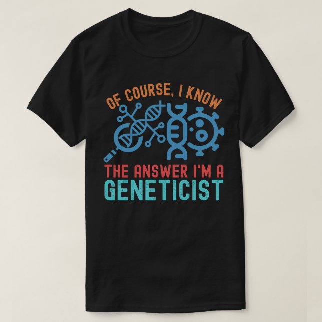 of course, I Know the Answer I'm a Geneticist T-Shirt (Design Front)
