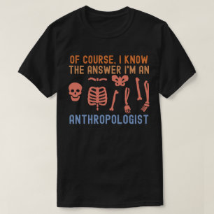 of course, I Know the Answer I'm an Anthropologist T-Shirt