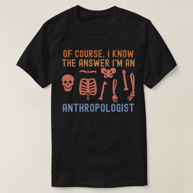 of course, I Know the Answer I'm an Anthropologist T-Shirt (Design Front)